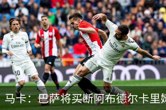 马卡：巴萨将买断阿布德尔卡里姆，他的能力与个性说服技术团队